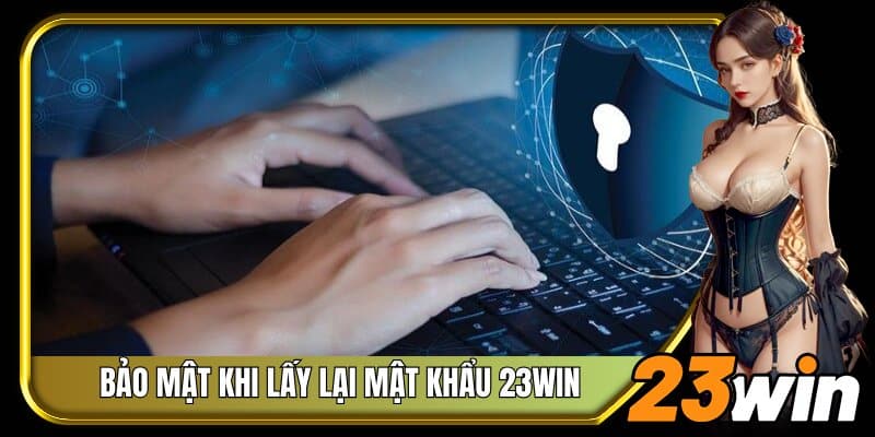 Bảo mật tài khoản khi lấy lại mật khẩu 23Win 