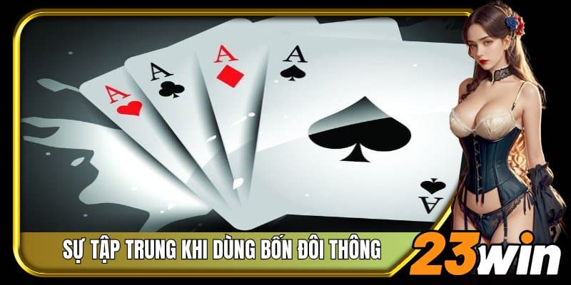 Luôn giữ được sự tập trung và kiên định khi dùng bốn đôi thông 