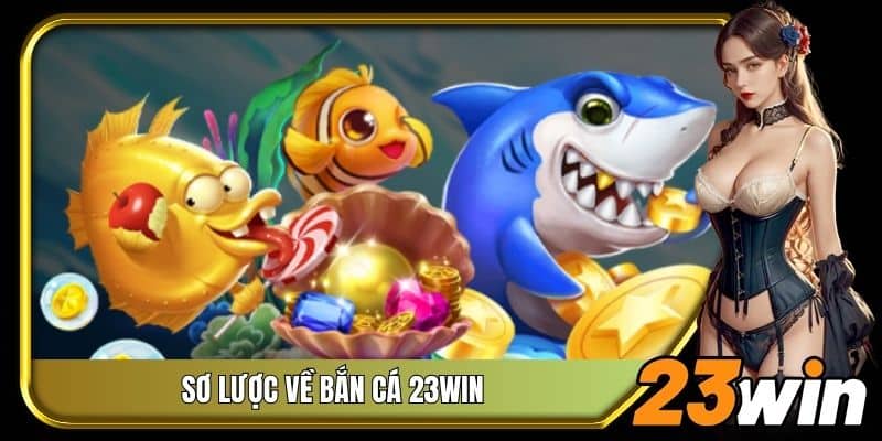 Sơ lược về bắn cá 23Win