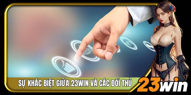 Sự khác biệt giữa 23Win và các đối thủ 