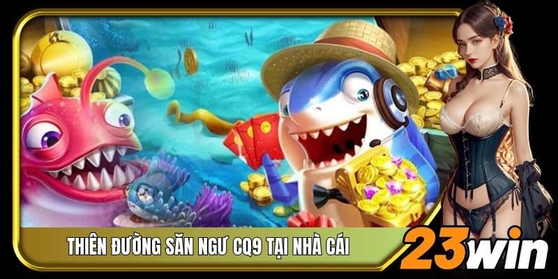 Thiên đường săn ngư CQ9 tại nhà cái 