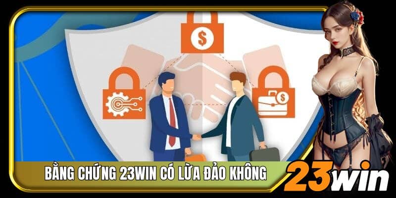 Tìm hiểu bằng chứng và phản biện 23Win có lừa đảo không 